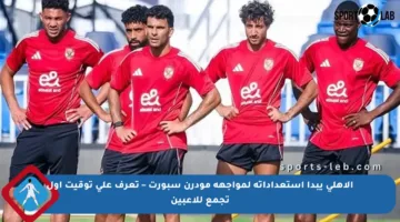 الأهلي يبدأ استعداداته لمواجهة مودرن سبورت – تعرف على توقيت أول تجمع للاعبين